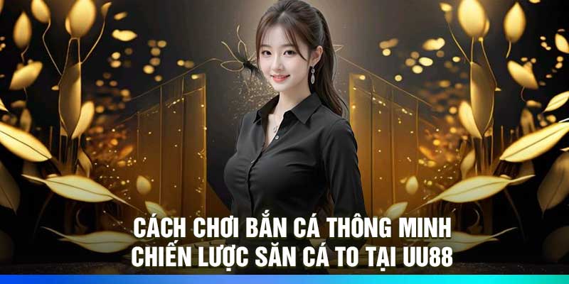 Cách chơi bắn cá thông minh – Chiến lược săn cá to tại UU88